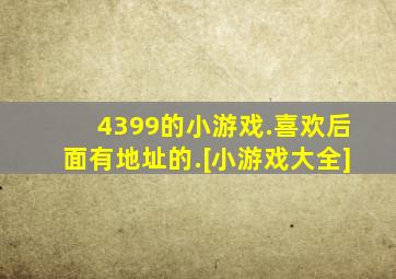 4399的小游戏.喜欢后面有地址的.[小游戏大全]